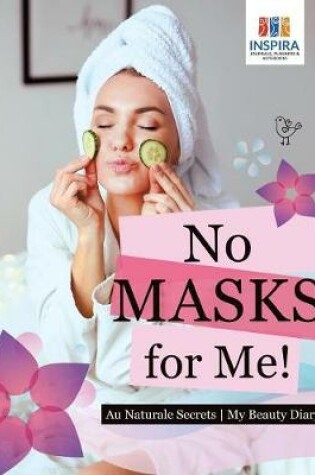 Cover of No Masks for Me! Au Naturale Secrets My Beauty Diary