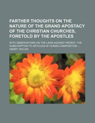 Book cover for Farther Thoughts on the Nature of the Grand Apostacy of the Christian Churches, Foretold by the Apostles; With Observations on the Laws Against Heresy, the Subscription to Articles of Human Composition