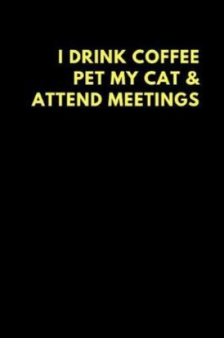 Cover of I Drink Coffee Pet My Cat & Attend Meetings