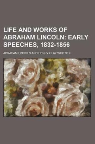 Cover of Life and Works of Abraham Lincoln (Volume 2); Early Speeches, 1832-1856