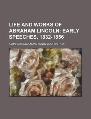 Book cover for Life and Works of Abraham Lincoln (Volume 2); Early Speeches, 1832-1856