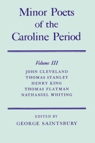 Cover of Minor Poets of the Caroline Period: Volume III: John Cleveland, Thomas Stanley, Henry King, Thomas Flatman, Nathaniel Whiting