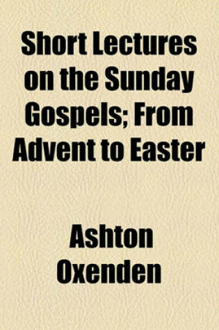 Cover of Short Lectures on the Sunday Gospels; From Advent to Easter