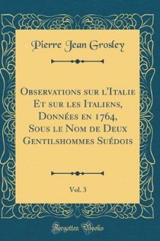 Cover of Observations Sur l'Italie Et Sur Les Italiens, Donnees En 1764, Sous Le Nom de Deux Gentilshommes Suedois, Vol. 3 (Classic Reprint)