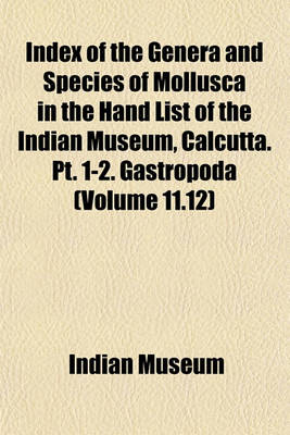 Book cover for Index of the Genera and Species of Mollusca in the Hand List of the Indian Museum, Calcutta. PT. 1-2. Gastropoda (Volume 11.12)