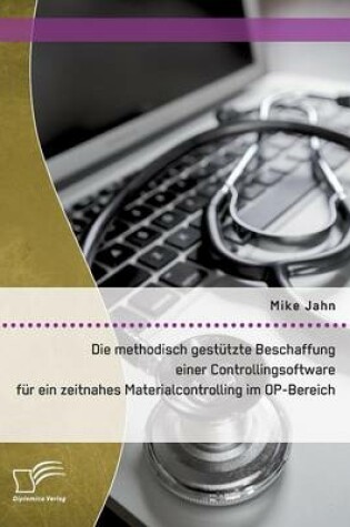 Cover of Die methodisch gestützte Beschaffung einer Controllingsoftware für ein zeitnahes Materialcontrolling im OP-Bereich