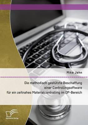 Book cover for Die methodisch gestützte Beschaffung einer Controllingsoftware für ein zeitnahes Materialcontrolling im OP-Bereich