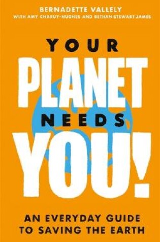 Cover of Your Planet Needs You!: An everyday guide to saving the earth