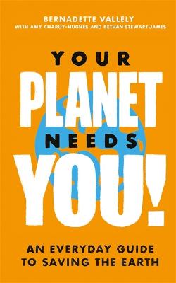 Book cover for Your Planet Needs You!: An everyday guide to saving the earth