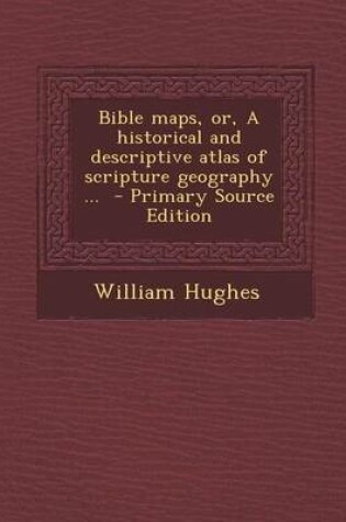 Cover of Bible Maps, Or, a Historical and Descriptive Atlas of Scripture Geography ... - Primary Source Edition