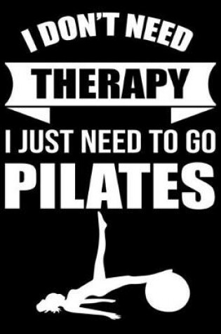 Cover of I Don't Need Therapy I Just need To Go Pilates