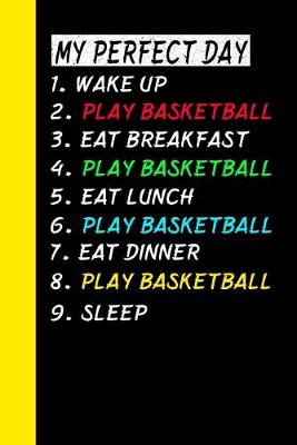 Book cover for My Perfect Day Wake Up Play Basketball Eat Breakfast Play Basketball Eat Lunch Play Basketball Eat Dinner Play Basketball Sleep