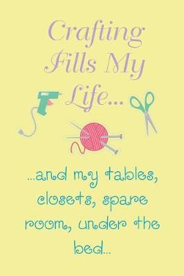 Book cover for Crafting Fills My Life and my tables, closets, spare room, under the bed