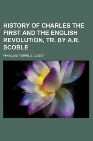 Cover of History of Charles the First and the English Revolution, Tr. by A.R. Scoble