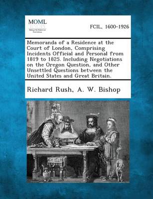 Book cover for Memoranda of a Residence at the Court of London, Comprising Incidents Official and Personal from 1819 to 1825. Including Negotiations on the Oregon Qu