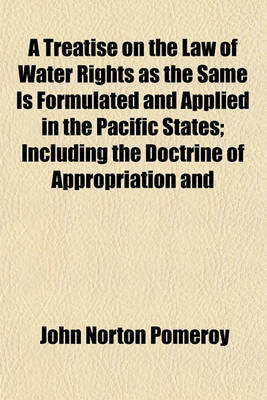 Book cover for A Treatise on the Law of Water Rights as the Same Is Formulated and Applied in the Pacific States; Including the Doctrine of Appropriation and