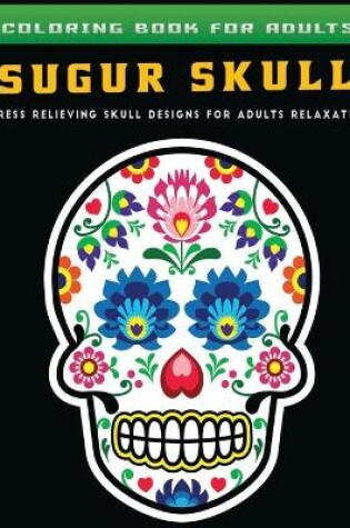 Cover of coloring book for adults sugur skull Stress Relieving Skull Designs for Adults Relaxation