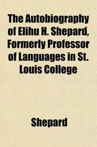 Cover of The Autobiography of Elihu H. Shepard, Formerly Professor of Languages in St. Louis College