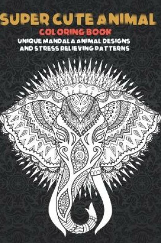 Cover of Super Cute Animal - Coloring Book - Unique Mandala Animal Designs and Stress Relieving Patterns