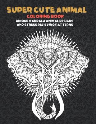 Book cover for Super Cute Animal - Coloring Book - Unique Mandala Animal Designs and Stress Relieving Patterns