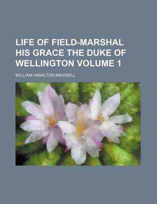 Book cover for Life of Field-Marshal His Grace the Duke of Wellington Volume 1