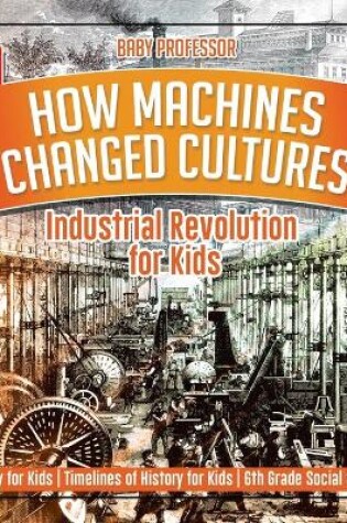 Cover of How Machines Changed Cultures Industrial Revolution for Kids