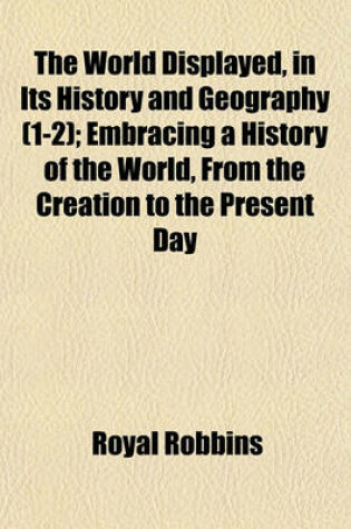 Cover of The World Displayed, in Its History and Geography (Volume 1-2); Embracing a History of the World, from the Creation to the Present Day