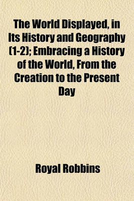 Book cover for The World Displayed, in Its History and Geography (Volume 1-2); Embracing a History of the World, from the Creation to the Present Day