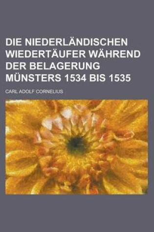 Cover of Die Niederlandischen Wiedertaufer Wahrend Der Belagerung Munsters 1534 Bis 1535