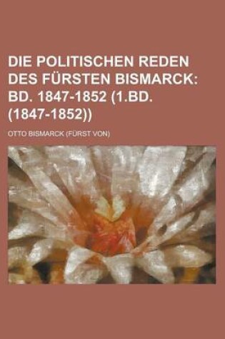 Cover of Die Politischen Reden Des Fursten Bismarck; Bd. 1847-1852 (1.Bd. (1847-1852))