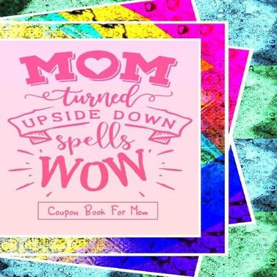 Book cover for "Mom Turned Upside Down Spells WOW" - Coupon Book For Mom