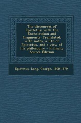 Cover of The Discourses of Epictetus; With the Encheiridion and Fragments. Translated, with Notes, a Life of Epictetus, and a View of His Philosophy - Primary