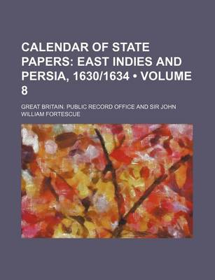 Book cover for Calendar of State Papers (Volume 8); East Indies and Persia, 1630-1634