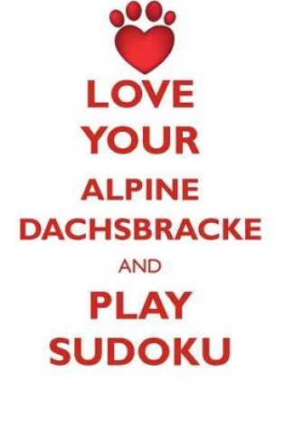 Cover of LOVE YOUR ALPINE DACHSBRACKE AND PLAY SUDOKU ALPINE DACHSBRACKE SUDOKU LEVEL 1 of 15