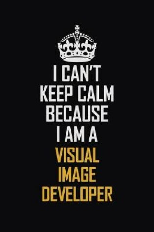 Cover of I Can't Keep Calm Because I Am A Visual Image developer