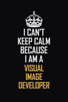 Book cover for I Can't Keep Calm Because I Am A Visual Image developer