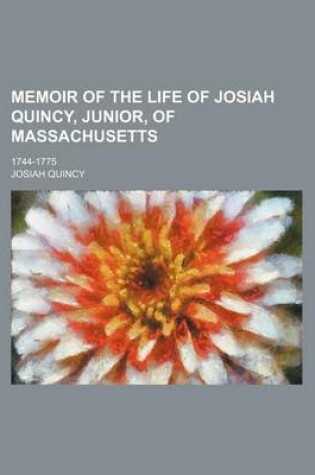 Cover of Memoir of the Life of Josiah Quincy, Junior, of Massachusetts; 1744-1775