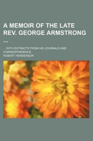 Cover of A Memoir of the Late REV. George Armstrong; With Extracts from His Journals and Correspondence