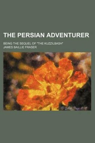 Cover of The Persian Adventurer (Volume 3); Being the Sequel of "The Kuzzilbash"