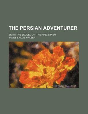 Book cover for The Persian Adventurer (Volume 3); Being the Sequel of "The Kuzzilbash"