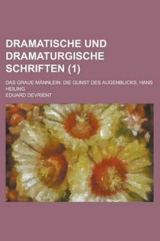 Cover of Dramatische Und Dramaturgische Schriften; Das Graue Mannlein. Die Gunst Des Augenblicks. Hans Heiling (1 )