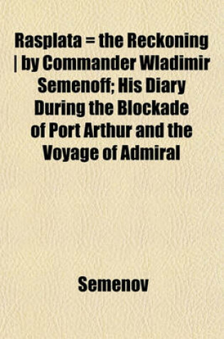 Cover of Rasplata = the Reckoning - By Commander Wladimir Semenoff; His Diary During the Blockade of Port Arthur and the Voyage of Admiral