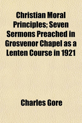 Book cover for Christian Moral Principles; Seven Sermons Preached in Grosvenor Chapel as a Lenten Course in 1921