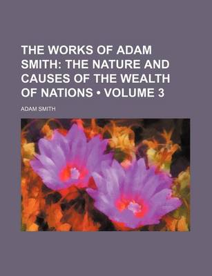 Book cover for The Works of Adam Smith (Volume 3); The Nature and Causes of the Wealth of Nations