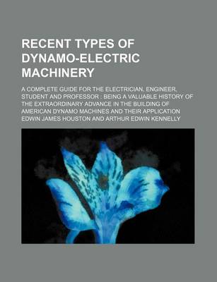 Book cover for Recent Types of Dynamo-Electric Machinery; A Complete Guide for the Electrician, Engineer, Student and Professor