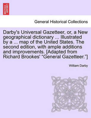 Book cover for Darby's Universal Gazetteer, Or, a New Geographical Dictionary ... Illustrated by a ... Map of the United States. the Second Edition, with Ample Additions and Improvements. [Adapted from Richard Brookes' "General Gazetteer."]