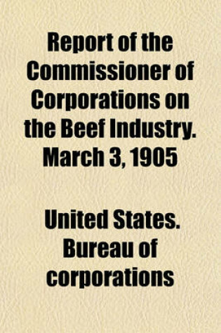 Cover of Report of the Commissioner of Corporations on the Beef Industry. March 3, 1905