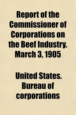 Book cover for Report of the Commissioner of Corporations on the Beef Industry. March 3, 1905