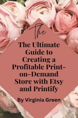 Cover of The Ultimate Guide to Creating a Profitable Print-on-Demand Store with Etsy and Printify