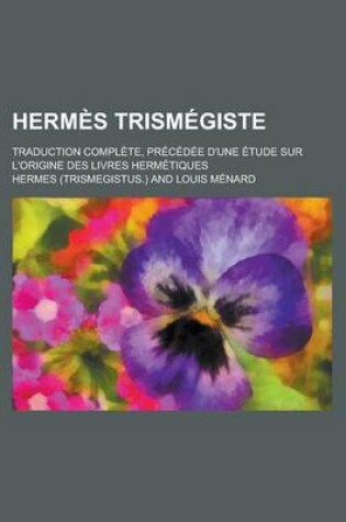 Cover of Hermes Trismegiste; Traduction Complete, Precedee D'Une Etude Sur L'Origine Des Livres Hermetiques